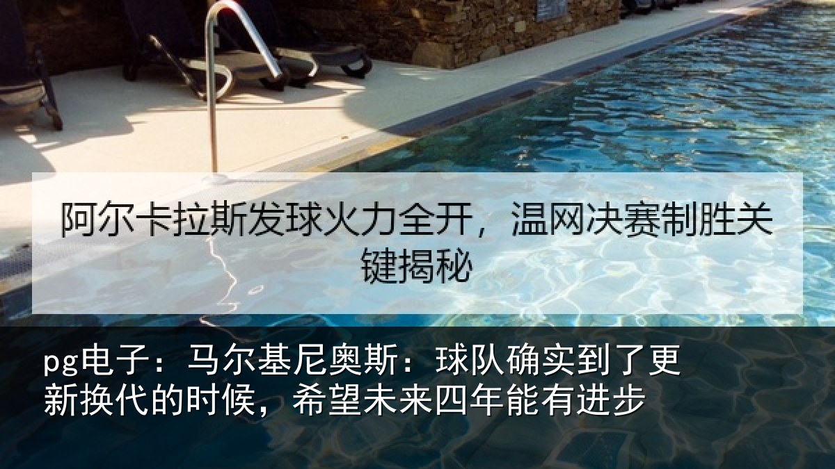 pg电子:马尔基尼奥斯:球队确实到了更新换代的时候,希望未来四年能有进步