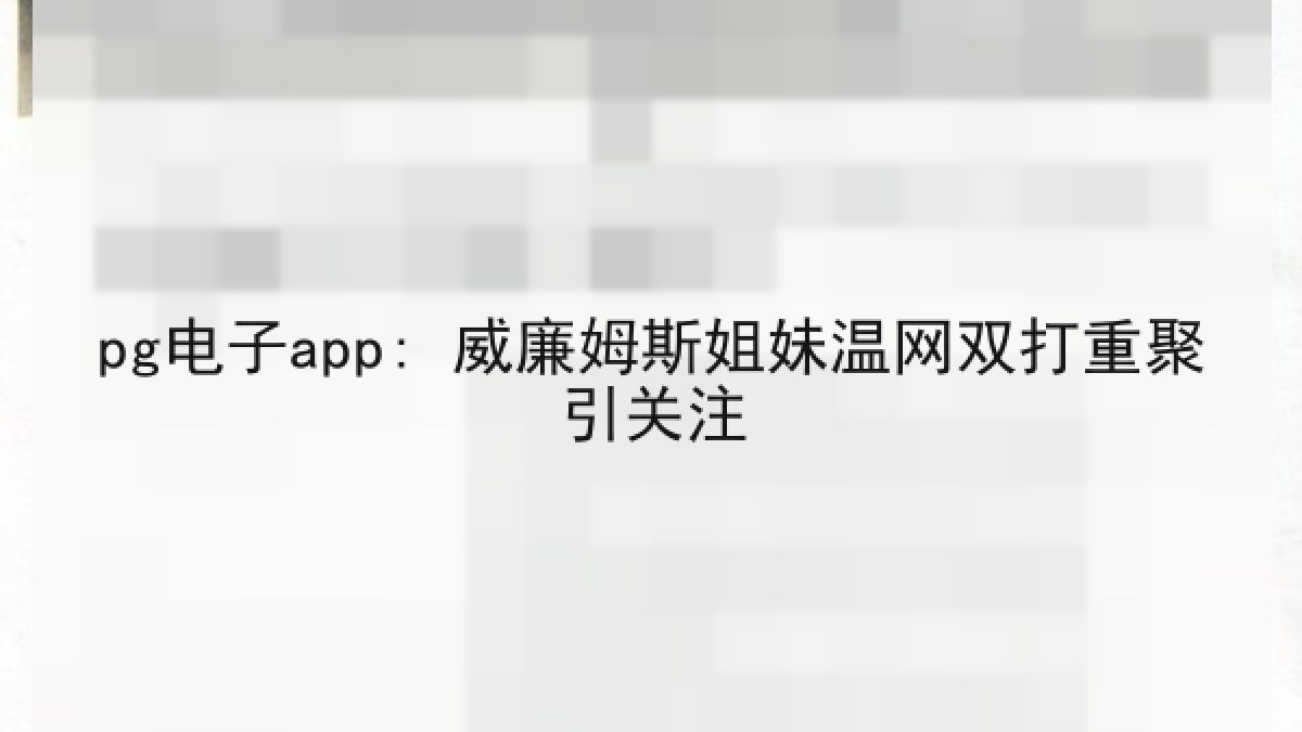 pg电子app: 威廉姆斯姐妹温网双打重聚引关注