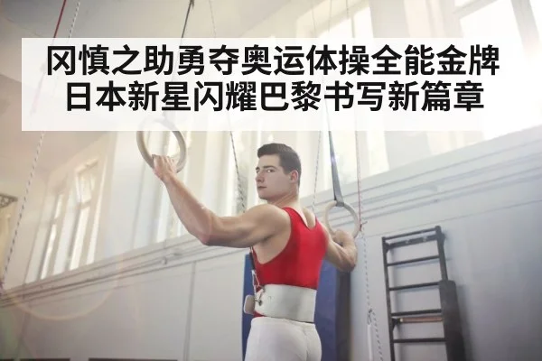 冈慎之助勇夺奥运体操全能金牌 日本新星闪耀巴黎书写新篇章