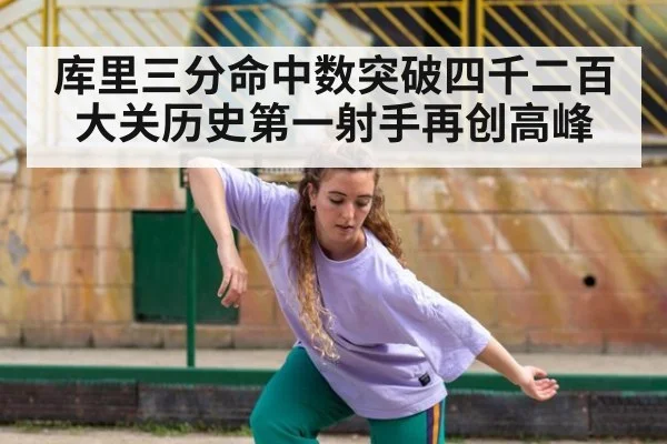 库里三分命中数突破四千二百大关历史第一射手再创高峰